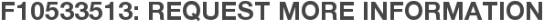 F10533513: Request More Information