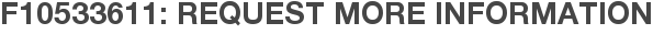 F10533611: Request More Information