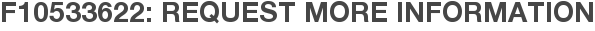 F10533622: Request More Information