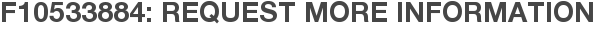 F10533884: Request More Information
