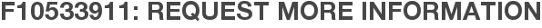 F10533911: Request More Information