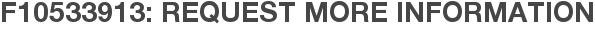 F10533913: Request More Information