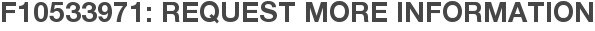 F10533971: Request More Information