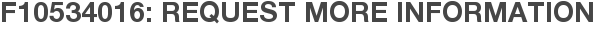 F10534016: Request More Information