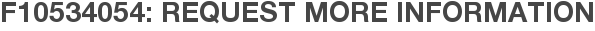 F10534054: Request More Information
