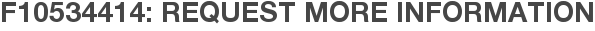 F10534414: Request More Information