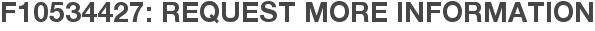 F10534427: Request More Information