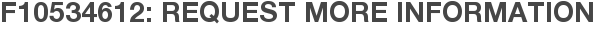 F10534612: Request More Information