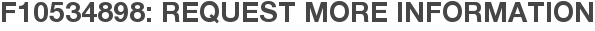 F10534898: Request More Information