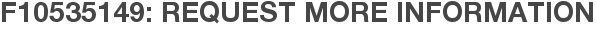 F10535149: Request More Information