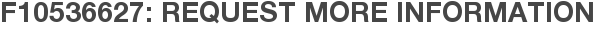 F10536627: Request More Information