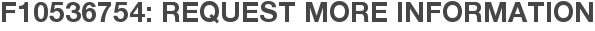 F10536754: Request More Information