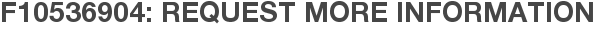 F10536904: Request More Information