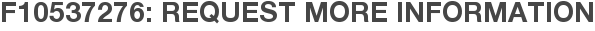 F10537276: Request More Information