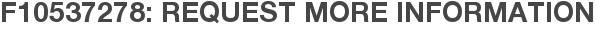 F10537278: Request More Information