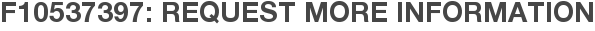 F10537397: Request More Information