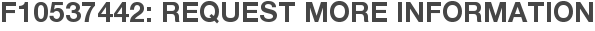 F10537442: Request More Information