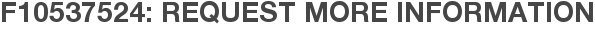 F10537524: Request More Information
