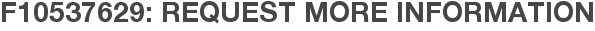 F10537629: Request More Information