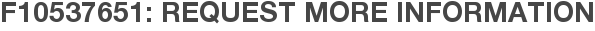 F10537651: Request More Information