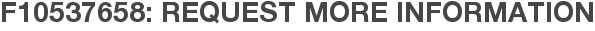 F10537658: Request More Information