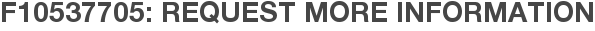 F10537705: Request More Information