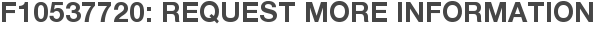 F10537720: Request More Information