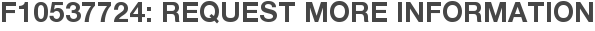 F10537724: Request More Information