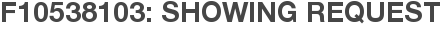 F10538103: Showing Request
