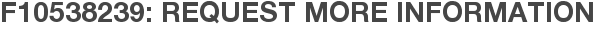 F10538239: Request More Information