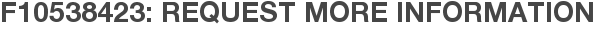 F10538423: Request More Information