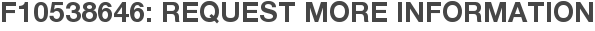 F10538646: Request More Information