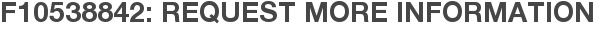 F10538842: Request More Information
