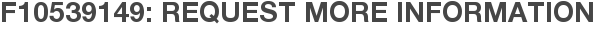 F10539149: Request More Information