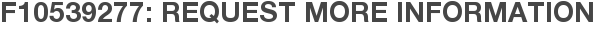 F10539277: Request More Information