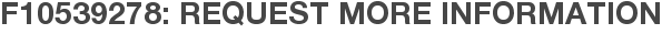 F10539278: Request More Information
