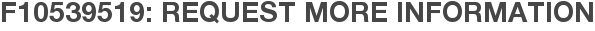 F10539519: Request More Information