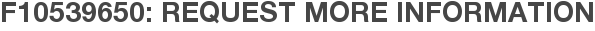 F10539650: Request More Information