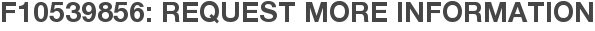 F10539856: Request More Information