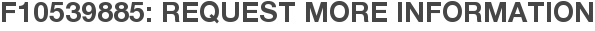 F10539885: Request More Information