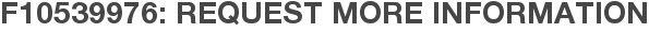 F10539976: Request More Information