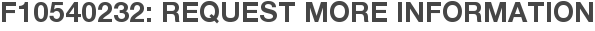 F10540232: Request More Information