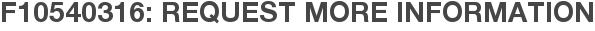 F10540316: Request More Information