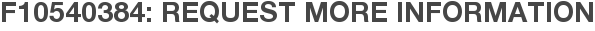 F10540384: Request More Information
