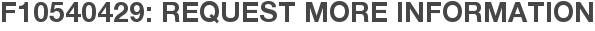 F10540429: Request More Information