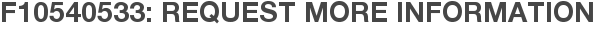 F10540533: Request More Information