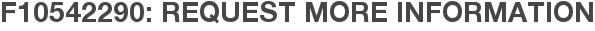 F10542290: Request More Information