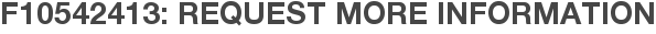 F10542413: Request More Information
