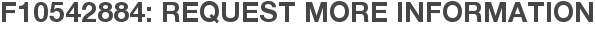 F10542884: Request More Information