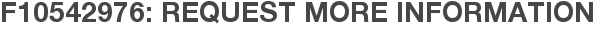 F10542976: Request More Information